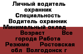 Личный водитель- охранник › Специальность ­ Водитель охранник › Минимальный оклад ­ 90 000 › Возраст ­ 41 - Все города Работа » Резюме   . Ростовская обл.,Волгодонск г.